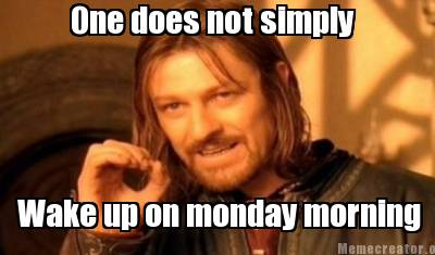 Meme Creator - One does not simply Wake up on monday morning Meme ... Meme Creator - One does not simply Wake up on monday morning Meme ...