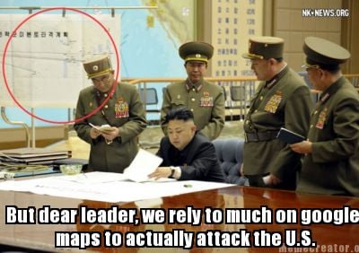 but-dear-leader-we-rely-to-much-on-google-maps-to-actually-attack-the-u.s8