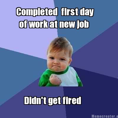 completed-first-day-of-work-at-new-job-didnt-get-fired