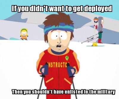 if-you-didnt-want-to-get-deployed-then-you-shouldnt-have-enlisted-in-the-militar