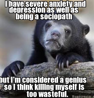 Meme Creator - I have severe anxiety and depression as ...