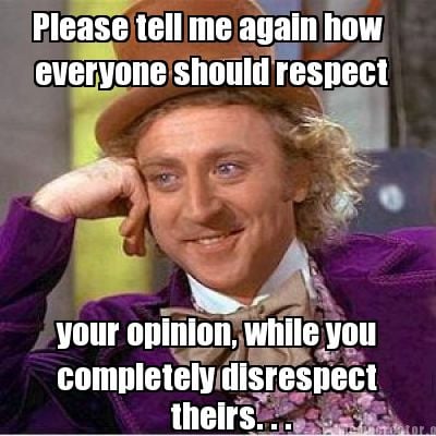 please-tell-me-again-how-everyone-should-respect-your-opinion-while-you-complete