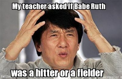 my-teacher-asked-if-babe-ruth-was-a-hitter-or-a-fielder