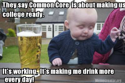 they-say-common-core-is-about-making-us-its-working-its-making-me-drink-more-col