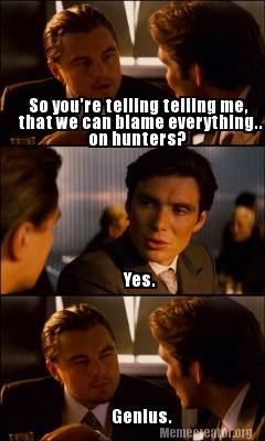 yes.-so-youre-telling-telling-me-that-we-can-blame-everything..-on-hunters-geniu
