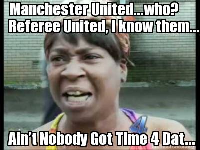 manchester-united...who-referee-united-i-know-them...-aint-nobody-got-time-4-dat