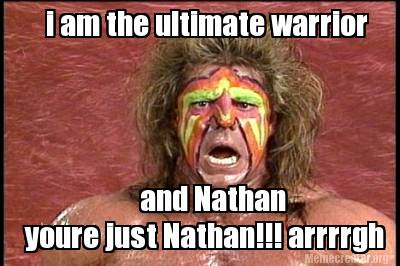 i-am-the-ultimate-warrior-and-nathan-youre-just-nathan-arrrrgh