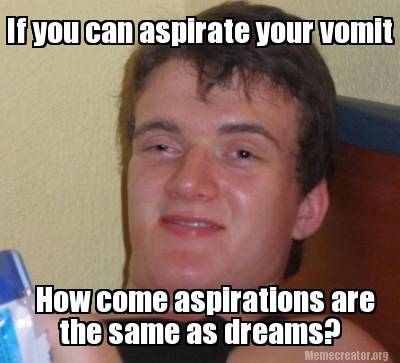 if-you-can-aspirate-your-vomit-how-come-aspirations-are-the-same-as-dreams