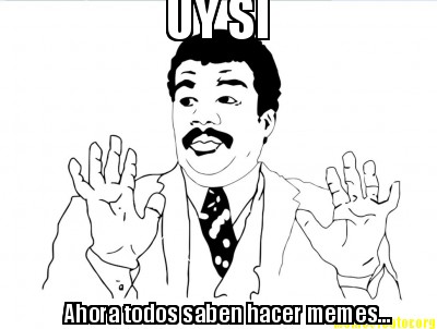 Create Meme on Memecreator Org   Uy Si Ahora Todos Saben Hacer Memes