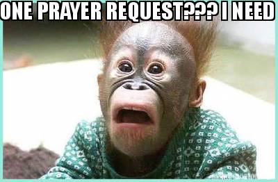 one-prayer-request-i-need-more