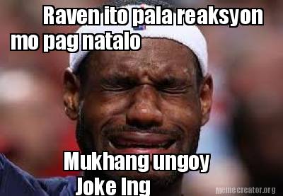 Meme Creator - Raven ito pala reaksyon mo pag natalo Mukhang ungoy Joke lng Meme Generator at MemeCreator.org! - 2985950