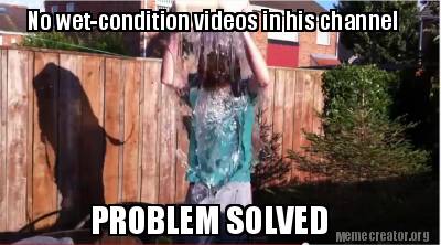 no-wet-condition-videos-in-his-channel-problem-solved