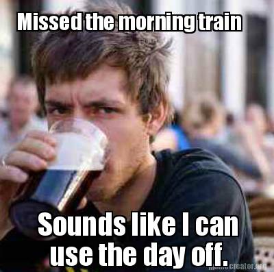 missed-the-morning-train-sounds-like-i-can-use-the-day-off