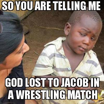 Meme Creator  SO YOU ARE TELLING ME GOD LOST TO JACOB IN A WRESTLING 