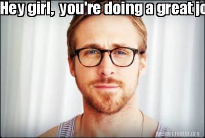 hey-girl-youre-doing-a-great-job.-keep-up-the-good-work