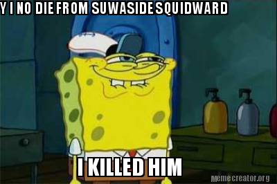 y-i-no-die-from-suwaside-squidward-i-killed-him3