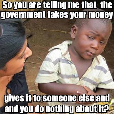 Create  Meme on Me That The Government Takes Your Money Gives It To Someone