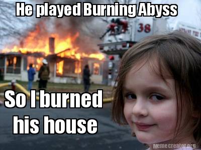he-played-burning-abyss-so-i-burned-his-house