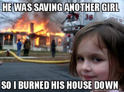 he-was-saving-another-girl-so-i-burned-his-house-down