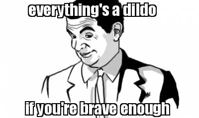 everythings-a-dildo-if-youre-brave-enough