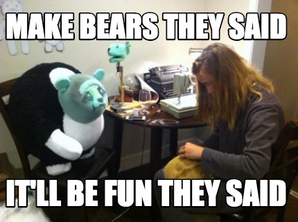 make-bears-they-said-itll-be-fun-they-said