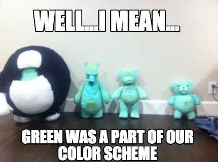 well...i-mean...-green-was-a-part-of-our-color-scheme