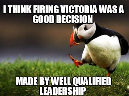 i-think-firing-victoria-was-a-good-decision-made-by-well-qualified-leadership