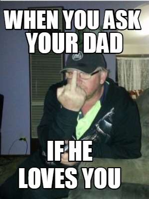 when-you-ask-your-dad-if-he-loves-you