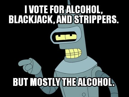i-vote-for-alcohol-blackjack-and-strippers.-but-mostly-the-alcohol