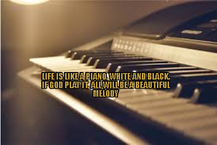 life-is-like-a-piano-white-and-black.-if-god-play-it-all-will-be-a-beautiful-mel6