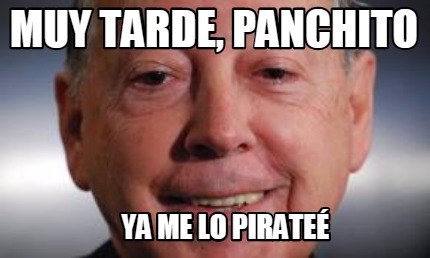 muy-tarde-panchito-ya-me-lo-pirate
