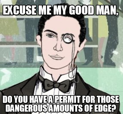 excuse-me-my-good-man-do-you-have-a-permit-for-those-dangerous-amounts-of-edge