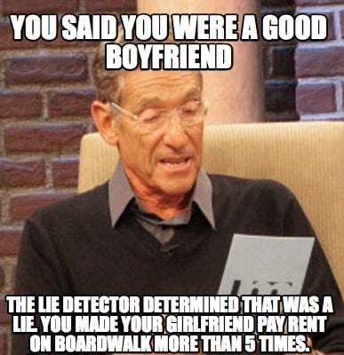 you-said-you-were-a-good-boyfriend-the-lie-detector-determined-that-was-a-lie.-y