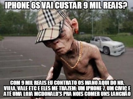 iphone-6s-vai-custar-9-mil-reais-com-9-mil-reais-eu-contrato-os-mano-aqui-do-nb-6