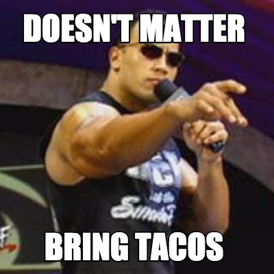 doesnt-matter-bring-tacos