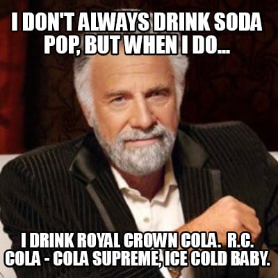 i-dont-always-drink-soda-pop-but-when-i-do...-i-drink-royal-crown-cola.-r.c.-col