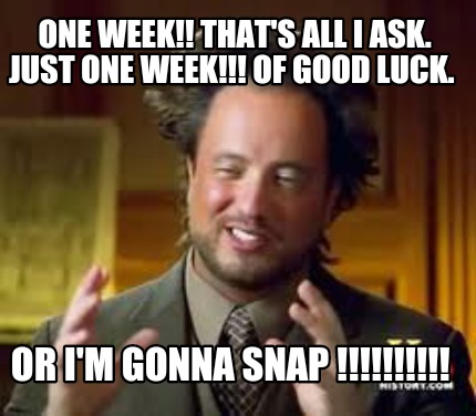 one-week-thats-all-i-ask.-just-one-week-of-good-luck.-or-im-gonna-snap-