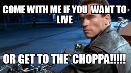come-with-me-if-you-want-to-live-or-get-to-the-choppa