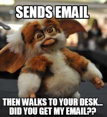 sends-email-then-walks-to-your-desk...-did-you-get-my-email