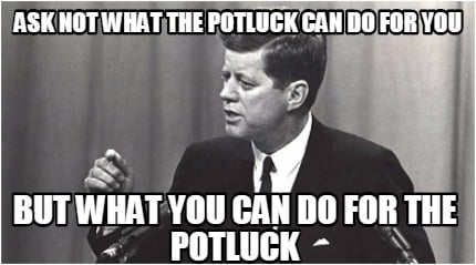 ask-not-what-the-potluck-can-do-for-you-but-what-you-can-do-for-the-potluck