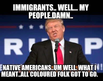 immigrants..-well...-my-people.damn..-native-americans..um-well.-what-i-meant..a