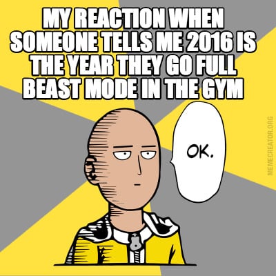 my-reaction-when-someone-tells-me-2016-is-the-year-they-go-full-beast-mode-in-th