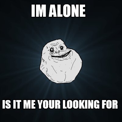Meme Creator - im alone is it me your looking for Meme ...