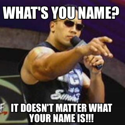 whats-you-name-it-doesnt-matter-what-your-name-is