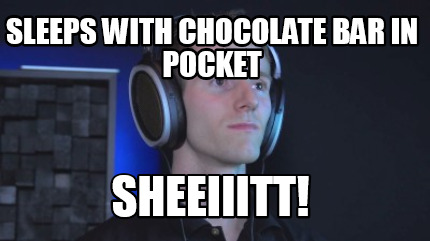 sleeps-with-chocolate-bar-in-pocket-sheeiiitt