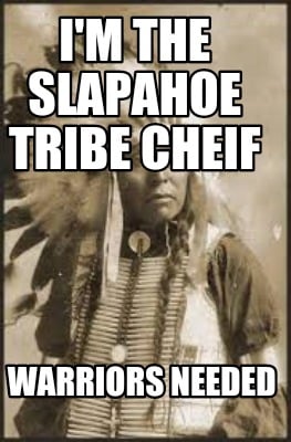 im-the-slapahoe-tribe-cheif-warriors-needed