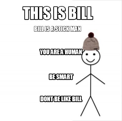 this-is-bill-bill-is-a-stick-man-you-are-a-human-be-smart-dont-be-like-bill