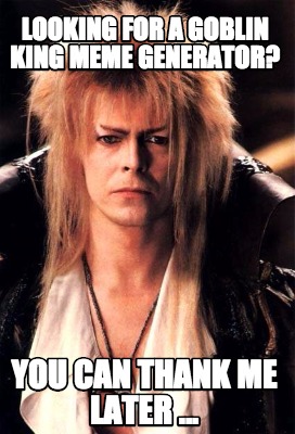 looking-for-a-goblin-king-meme-generator-you-can-thank-me-later-