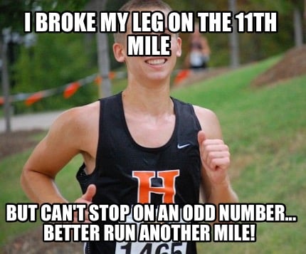 i-broke-my-leg-on-the-11th-mile-but-cant-stop-on-an-odd-number...-better-run-ano
