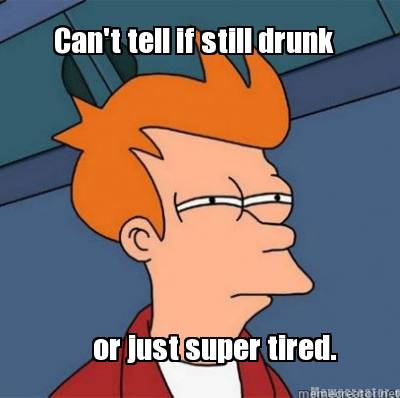 cant-tell-if-still-drunk-or-just-super-tired